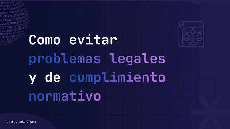 Cómo evitar problemas legales y de cumplimiento normativo en el web scraping 